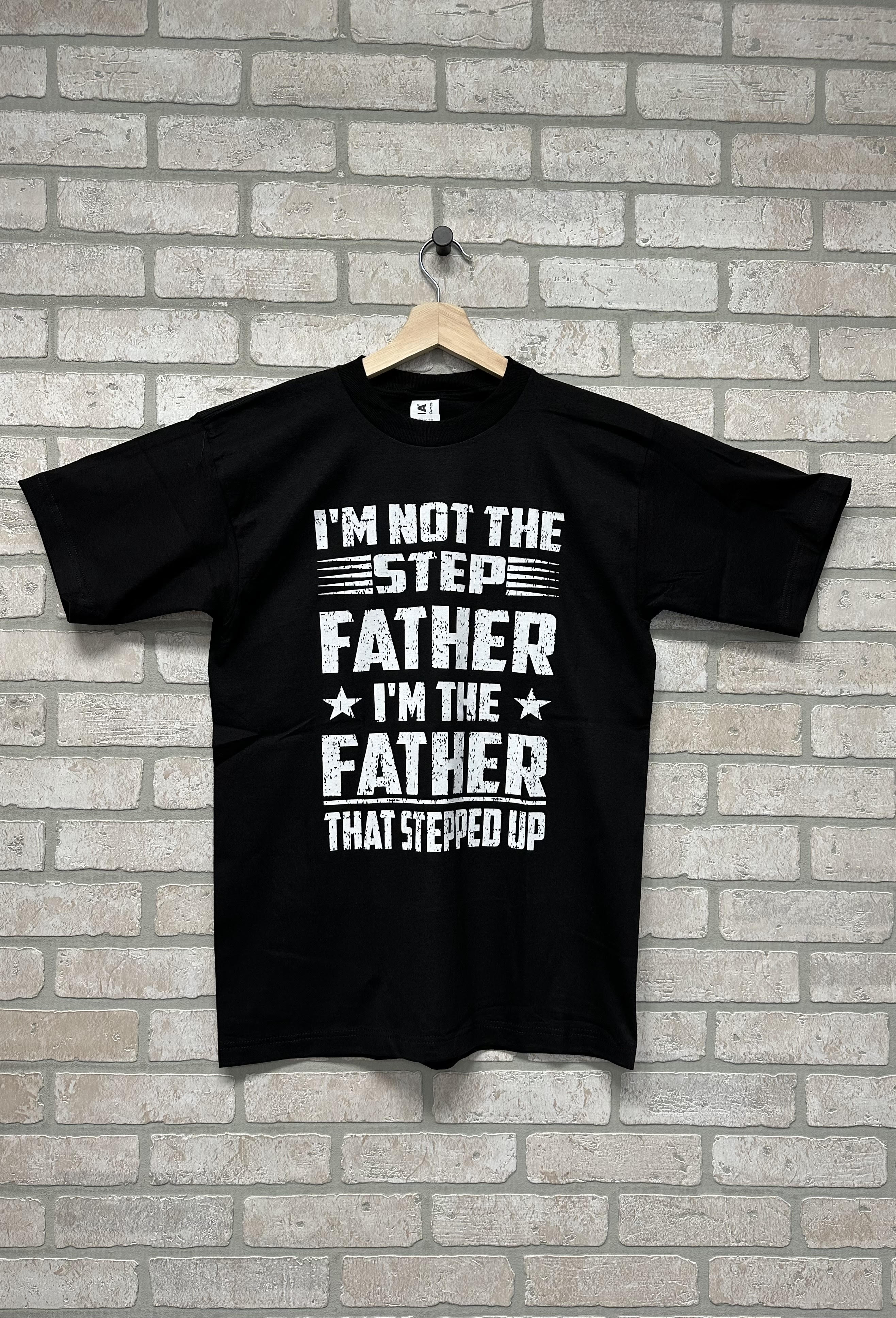 T-shirt - I'm Not The Step-father, I'm The Father Who Stepped Up-hotRAGS.com